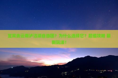 宜宾去云南泸沽湖自由团