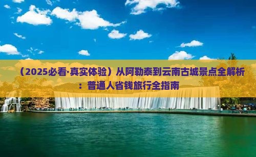 阿勒泰到云南古城景点
