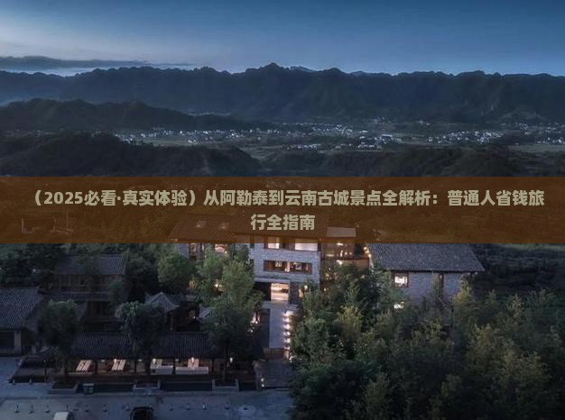 阿勒泰到云南古城景点