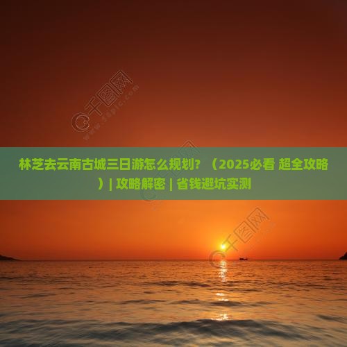 林芝去云南古城三日游
