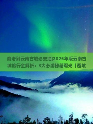 商洛到云南古城必去地
