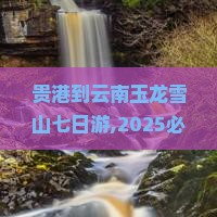 贵港到云南玉龙雪山七日游