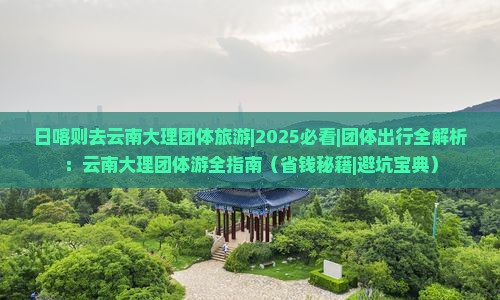 日喀则去云南大理团体旅游