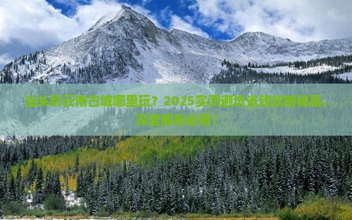 汕头到云南古城哪里玩