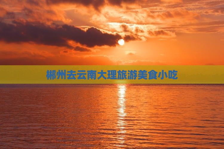 郴州去云南大理旅游小吃