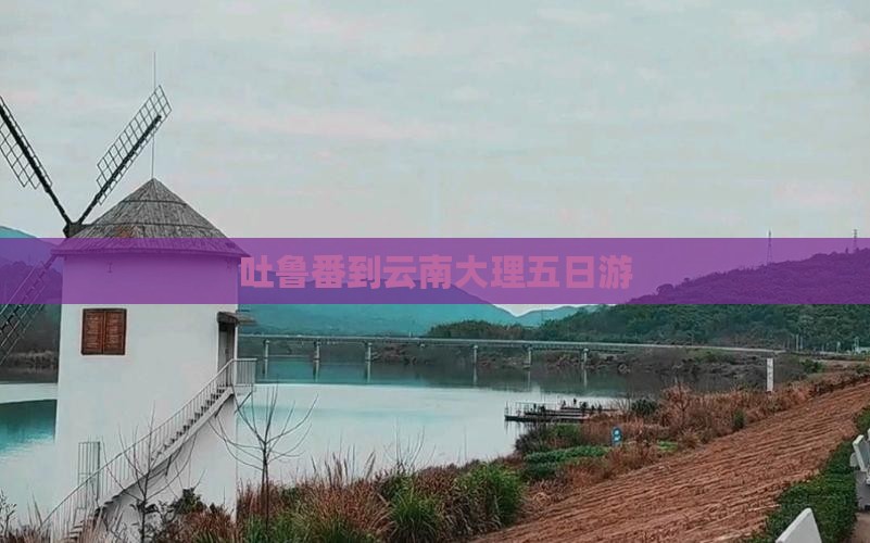 吐鲁番到云南大理五日游