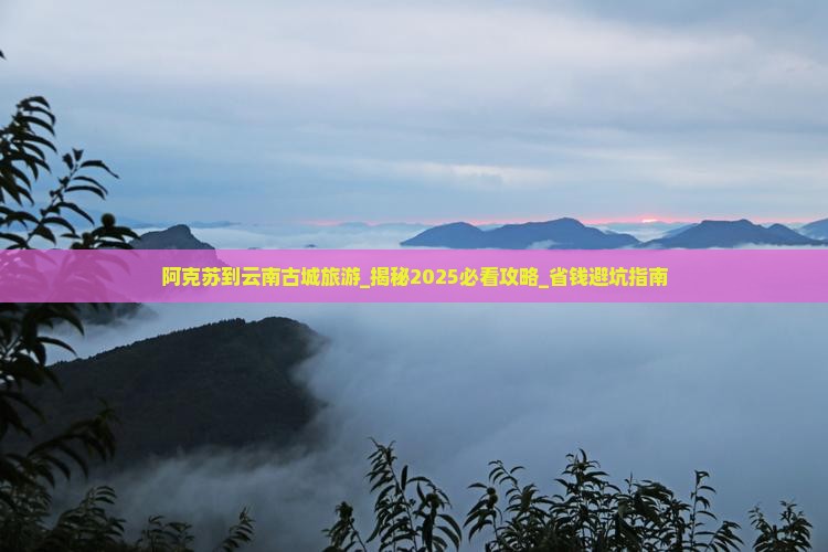 阿克苏到云南古城旅游