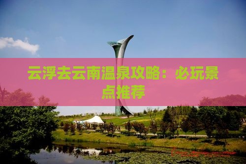 云浮去云南温泉哪里玩