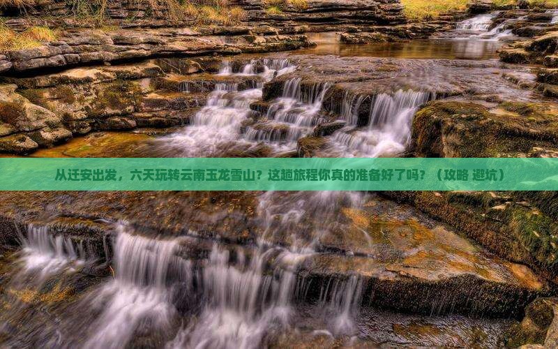 迁安到云南玉龙雪山六日游