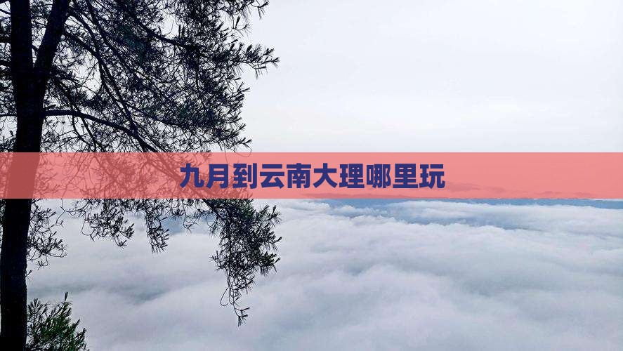 九月到云南大理哪里玩