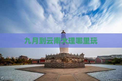 九月到云南大理哪里玩