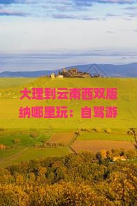 大理到云南西双版纳哪里玩