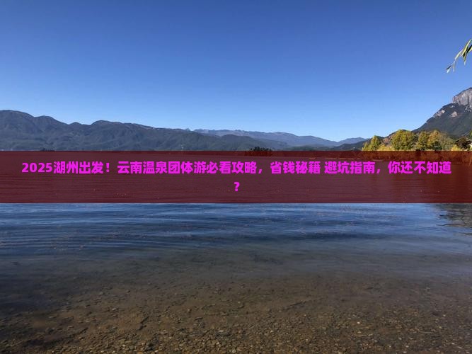 湖州去云南温泉团体旅游