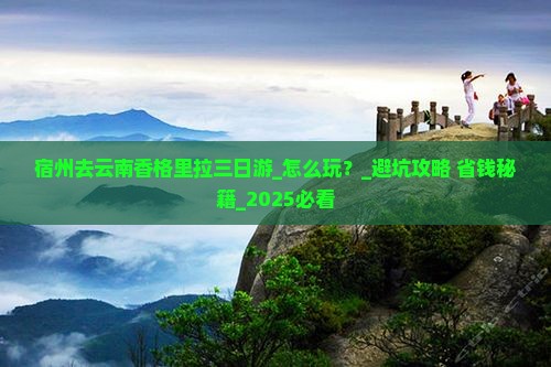宿州去云南香格里拉三日游