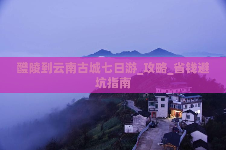醴陵到云南古城七日游