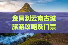 金昌到云南古城门票