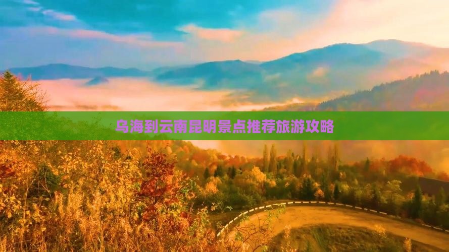 乌海市到云南昆明景点