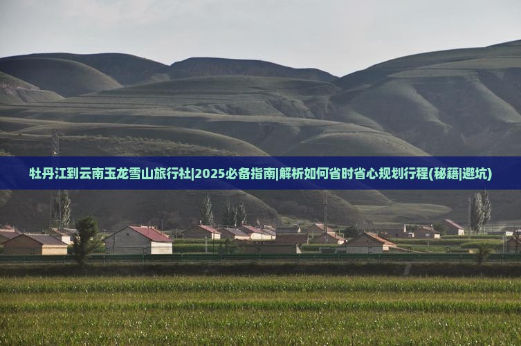 牡丹江到云南玉龙雪山旅行社