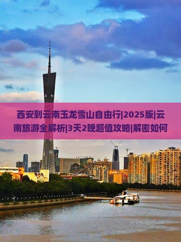 西安到云南玉龙雪山自由行