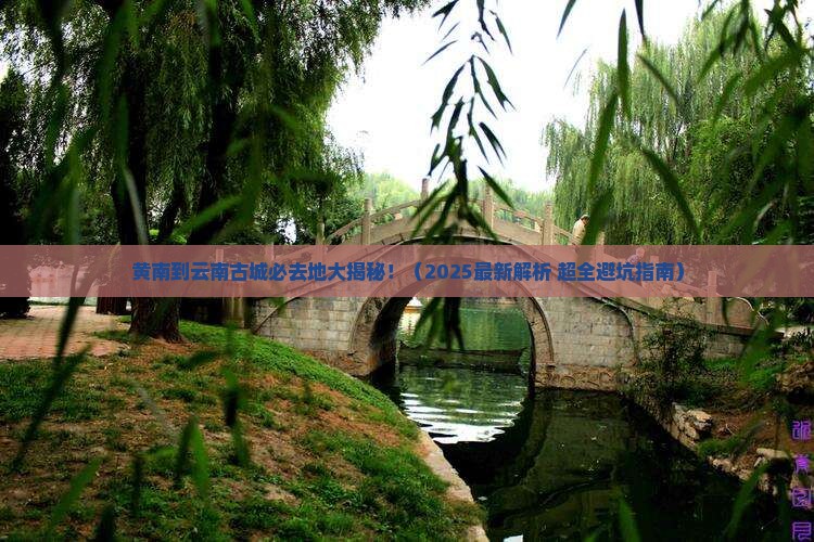 黄南到云南古城必去地