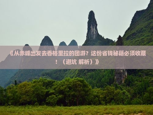 赤峰到云南香格里拉团体旅游