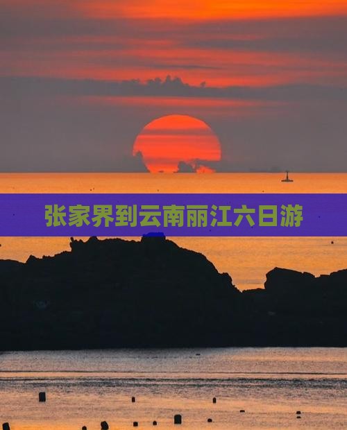张家界到云南丽江六日游