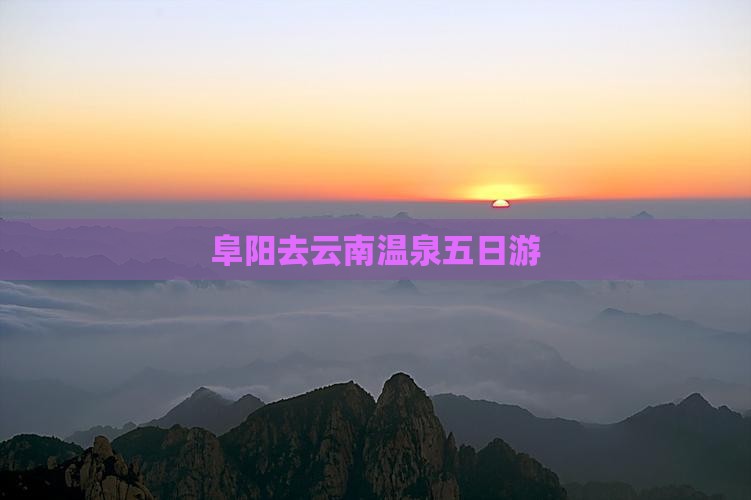 阜阳去云南温泉五日游