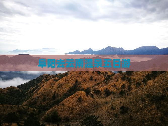 阜阳去云南温泉五日游