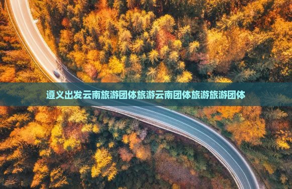 遵义去云南团体旅游