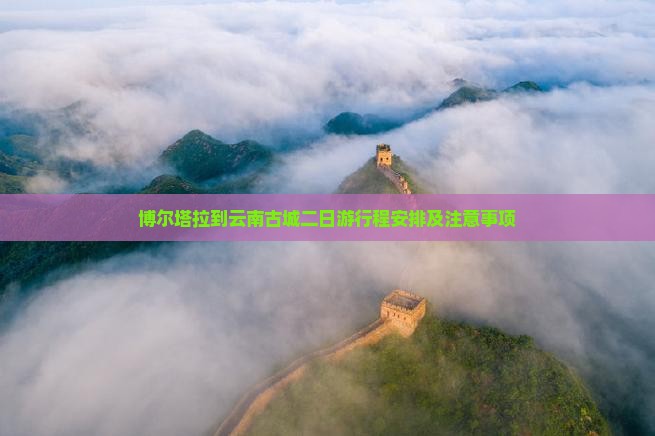 博尔塔拉到云南古城二日游