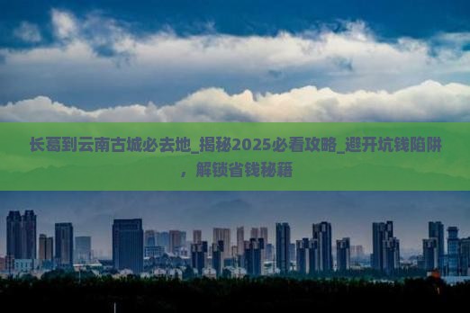 长葛到云南古城必去地