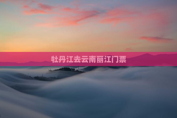 牡丹江去云南丽江门票