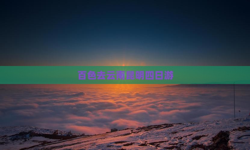 百色去云南昆明四日游