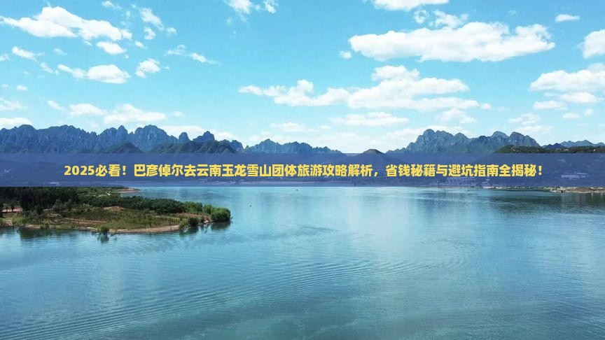 巴彦倬尔去云南玉龙雪山团体旅游