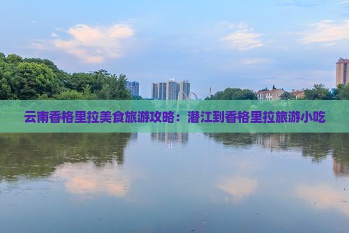 潜江到云南香格里拉旅游小吃