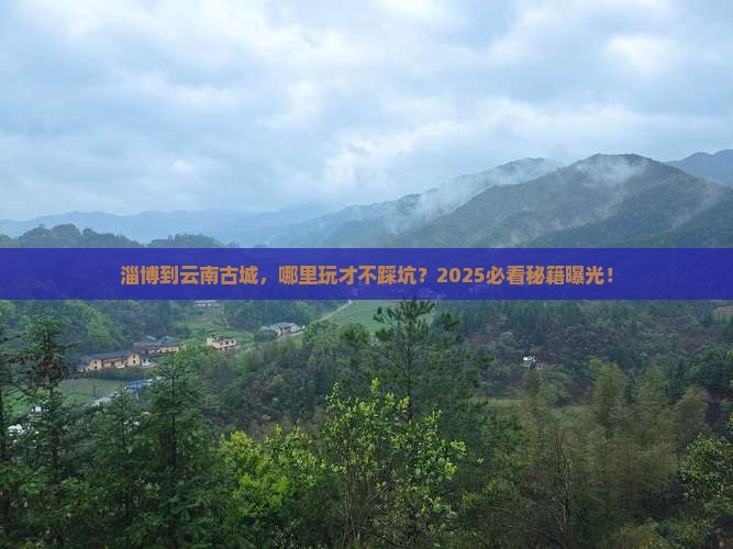 淄博到云南古城哪里玩