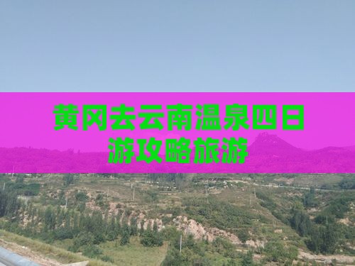 黄冈去云南温泉四日游