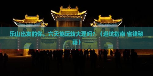 乐山到云南大理六日游
