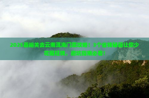 嘉峪关去云南洱海门票