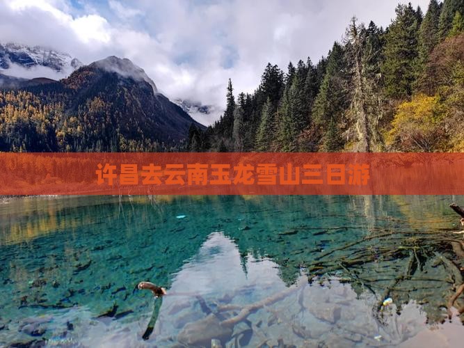 许昌去云南玉龙雪山三日游