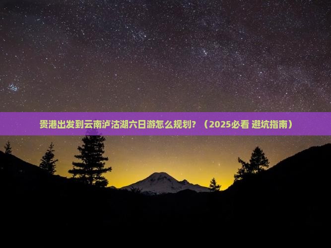 贵港去云南泸沽湖六日游