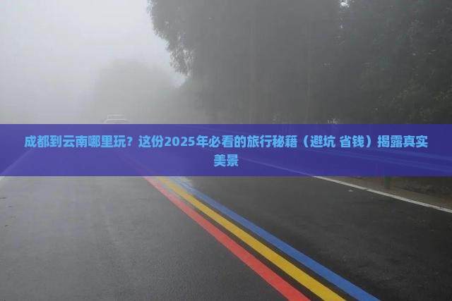 成都到云南哪里玩 成都到云南哪里玩