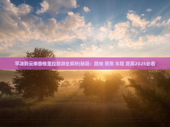 平凉到云南香格里拉旅游