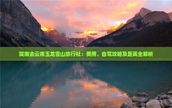 陇南去云南玉龙雪山旅行社