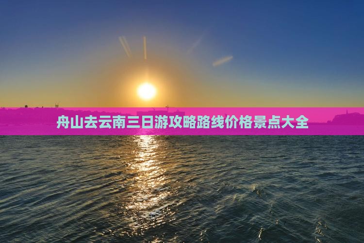 舟山去云南三日游