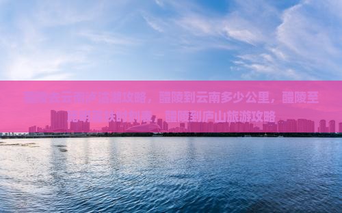 醴陵去云南泸沽湖攻略