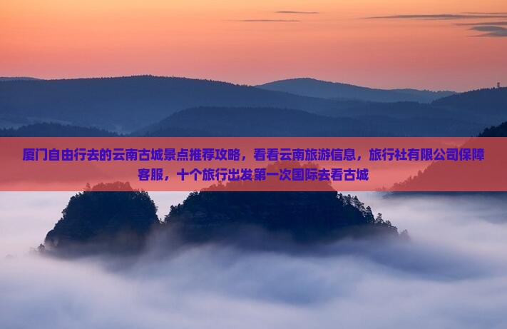 厦门去云南古城景点