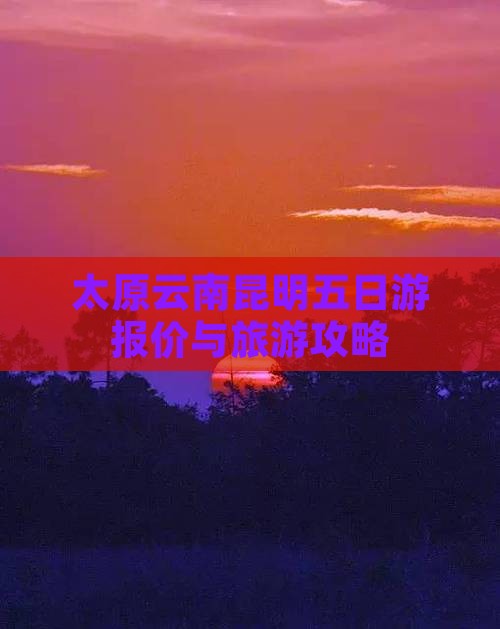 太原到云南昆明五日游