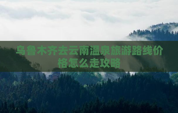 乌鲁木齐去云南温泉旅游