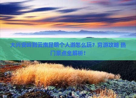 大兴安岭到云南昆明个人游